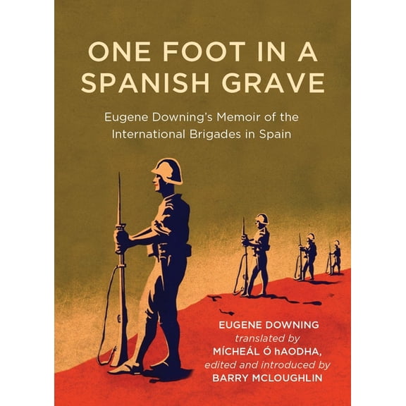Writings from the Laureate for Irish Fiction: One Foot in a Spanish Grave : Eugene Downing's Memoir of the International Brigades In Spain (Paperback)