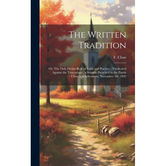 The Written Tradition : Or, The Only Divine Rule of Faith and Practice; Vindicated Against the Tractarians; a Sermon Preached in the Parish Church, Cheltenham, November 5th, 1842 (Hardcover)