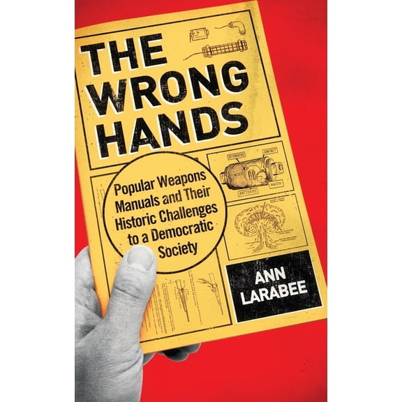 Wrong Hands: Popular Weapons Manuals and Their Historic Challenges to a Democratic Society, (Hardcover)