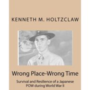 Wrong Place-Wrong Time Survival and Resilienceof a JapanesePOW During World War II Paperback by Kenneth M Holtzclaw
