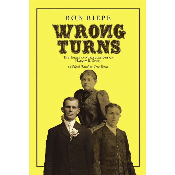 Wrong Turns: The Trials and Tribulations of Harvey R. Stull: A Novel Based on True Events, (Paperback)