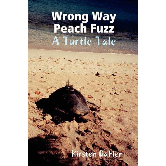 Wrong Way Peach Fuzz: A Turtle Tale (Paperback) by Kirsten Dahlen