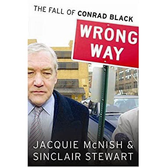 Pre-Owned Wrong Way : The Rise and Fall of Conrad Black (Hardcover) 0670045365 9780670045365