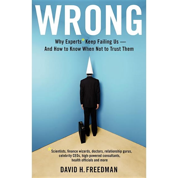 Wrong: Why Experts* Keep Failing Us--And How to Know When Not to Trust Them *Scientists, Finance Wizards, Doctors, Relat, (Hardcover)