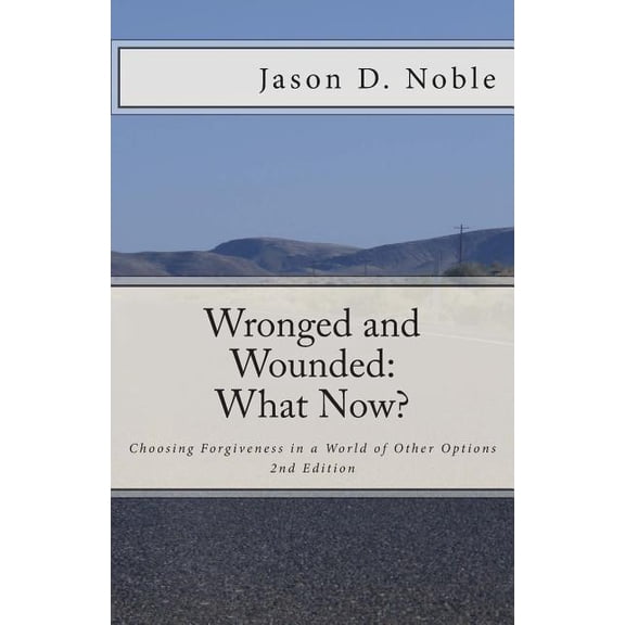 Wronged and Wounded: What Now?: Choosing Forgiveness in a World of Other Options