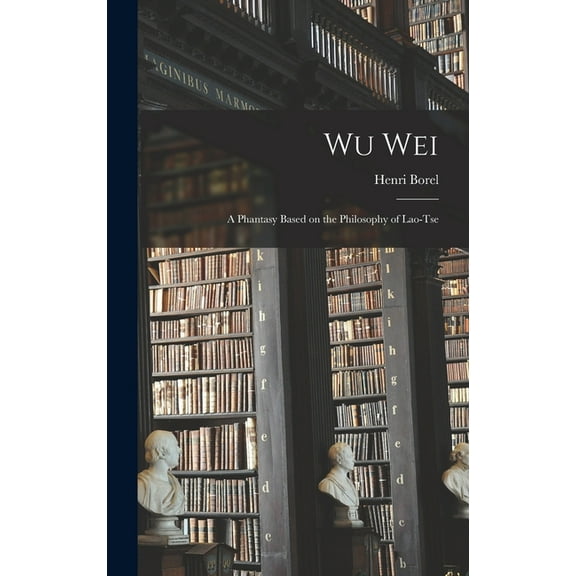 Wu Wei: A Phantasy Based on the Philosophy of Lao-Tse (Hardcover)