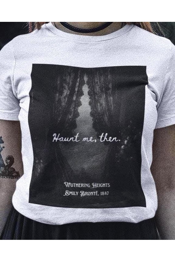 Wuthering Heights T-Shirt | Haunt Me Then Tee | Dark Academia Shirt | Heathcliff Quote Gothic Shirt | Witchy T shirt Cottagecore Clothing