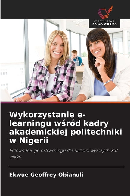 Wykorzystanie e-learningu wśrÃ³d kadry akademickiej politechniki w Nigerii, (Paperback)
