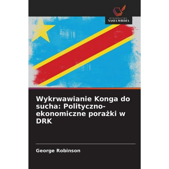 Wykrwawianie Konga do sucha: Polityczno-ekonomiczne porażki w DRK, (Paperback)