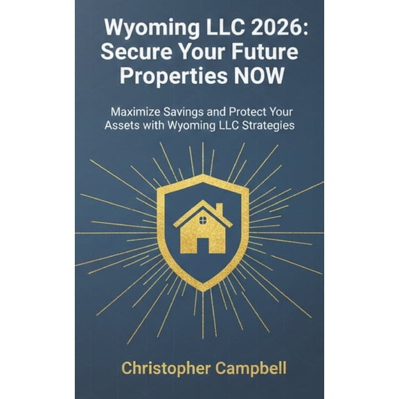 Wyoming LLC 2026: Secure Your Future Properties NOW: Maximize Savings and Protect Your Assets with Wyoming LLC Strategie, (Paperback)