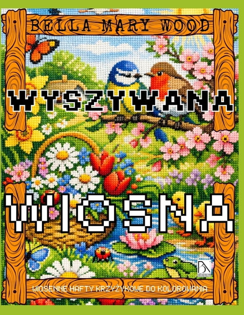 Wyszywana Wiosna, czyli wiosenne hafty krzyżykowe do kolorowania: haft książka z wzorami, (Paperback)