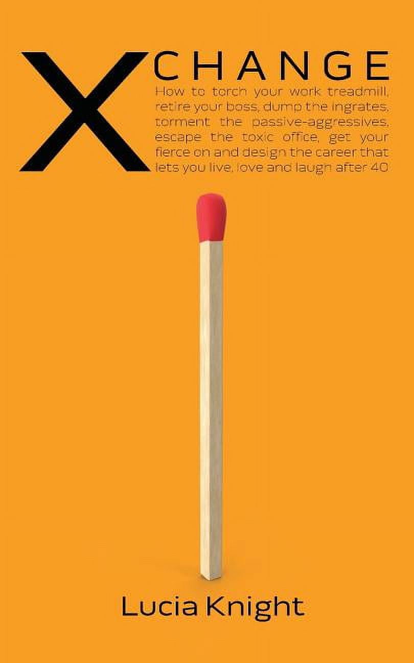 X Change How to torch your work treadmill retire your boss dump the ingrates torment the passive aggressives escape the toxic office get your fierce on and design the career that lets you