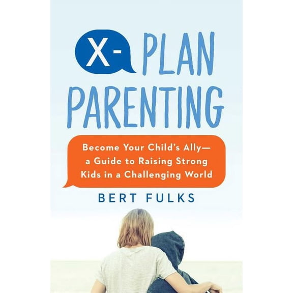 X-Plan Parenting: Become Your Child's Ally--A Guide to Raising Strong Kids in a Challenging World