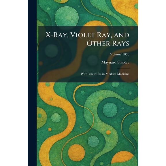 X-Ray, Violet Ray, and Other Rays: With Their Use in Modern Medicine, (Paperback)