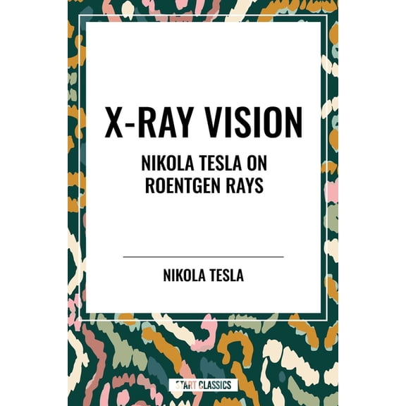 X-Ray Vision: Nikola Tesla on Roentgen Rays, (Paperback)