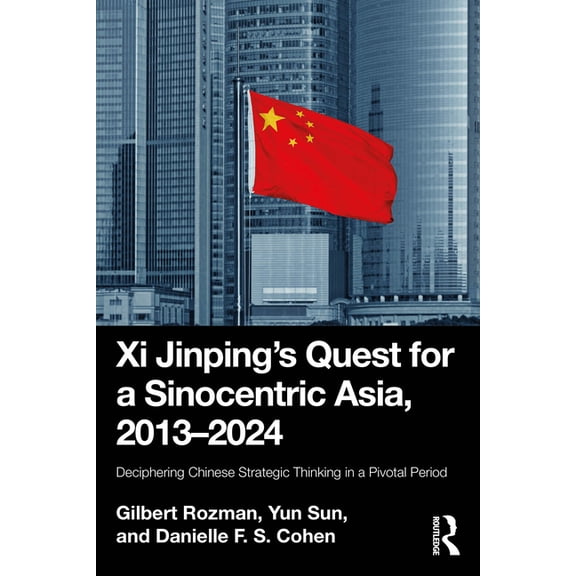 Xi Jinping's Quest for a Sinocentric Asia, 2013-2024: Deciphering Chinese Strategic Thinking in a Pivotal Period, (Paperback)
