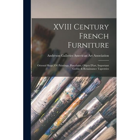 XVIII Century French Furniture: Oriental Rugs, Oil Paintings, Porcelains, Objets D'art, Important Gothic & Renaissance T, (Paperback)