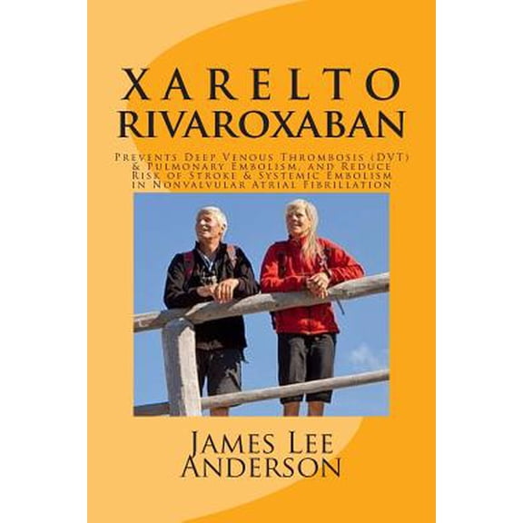 Pre-Owned XARELTO (Rivaroxaban) : Prevents Deep Venous Thrombosis (DVT) and Pulmonary Embolism, and Reduce Risk of Stroke and Systemic Embolism in Nonvalvular ... (Paperback) 1511456051 9781511456050