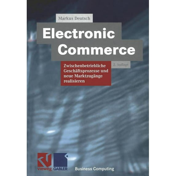 Xbusiness Computing Electronic Commerce: Zwischenbetriebliche Geschäftsprozesse Und Neue Marktzugänge Realisieren, (Paperback)