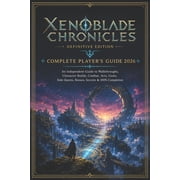 Xenoblade Chronicles DEFINITIVE EDITION COMPLETE PLAYER'S GUIDE 2026 An Independent Guide to Walkthroughs, Character B, Paperback