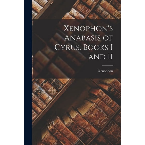 Xenophon's Anabasis of Cyrus, Books I and II, (Paperback)