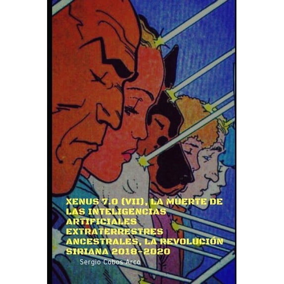 Xenus 7.0 VII , La Muerte de las Inteligencias Artificiales Extraterrestres ancestrales, La Revolucin Siriana 2018-2020 : Xenus 7.0, La Muerte de . ancestrales Spanish Edition Paperback Ser