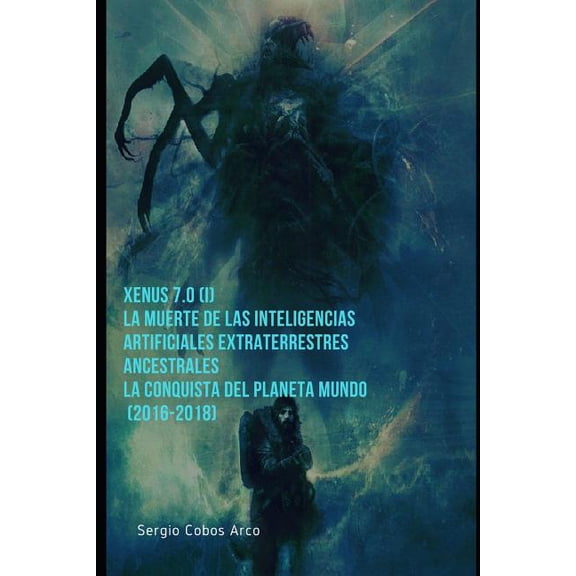 Xenus 7.0 la Muerte de las Inteligencias Artificiales Extrat: Xenus 7.0 ( I ), La Muerte de las Inteligencias Artificiales Extraterrestres ancestrales, La Conquista del Planeta Mundo (2016-2018) (Series #1) (Paperback)