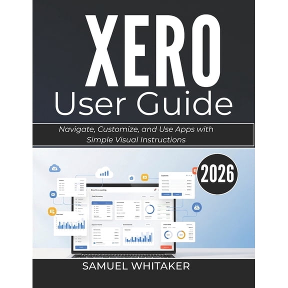 Xero User Guide 2026: Manage Invoices, Accounts, and Finances with Clear Step-by-Step Instructions, (Paperback)