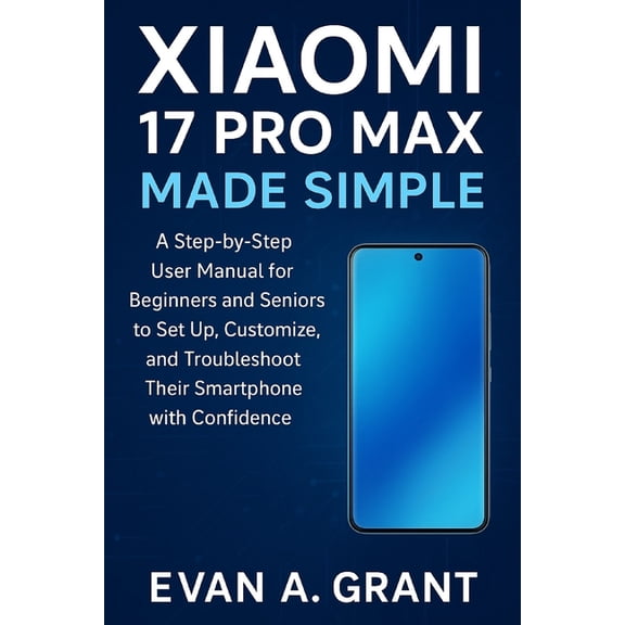 Smartphones, Tablets & Personal Comp Xiaomi 17 Pro Max Made Simple: A Step-by-Step User Manual for Beginners and Seniors to Set Up, Customize, and Troublesho, (Paperback)