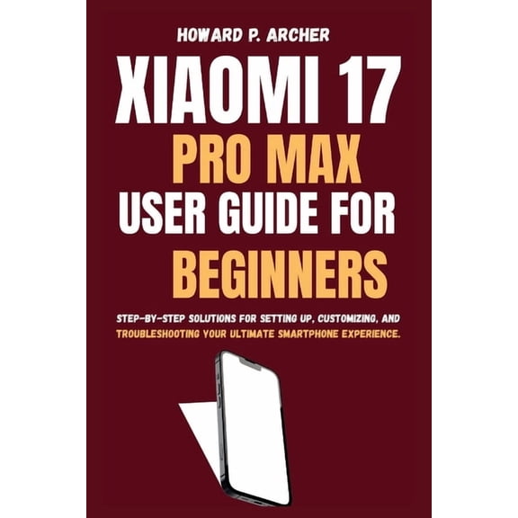 Apple and Samsung Simplified Xiaomi 17 Pro Max User Guide for Beginners: Step-by-step solutions for sitting up, customizing and troubleshooting your , (Paperback)