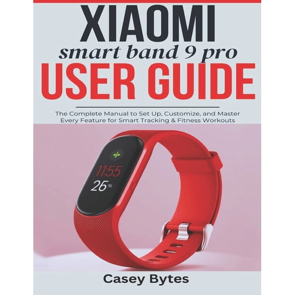 Xiaomi Smart Band 9 Pro User Guide: The Complete Manual to Set Up, Customize, and Master Every Feature for Smart Trackin, (Paperback)