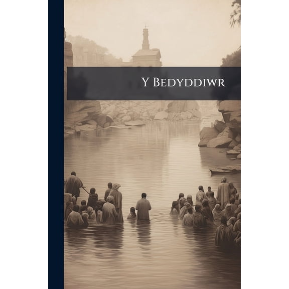 Y Bedyddiwr: Sef Cylchgrawn Misol at Wasanaeth y Bedyddwyr Cymmreig A'r Ysgol Sabbathol Paperback