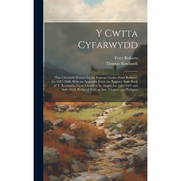 Y Cwtta Cyfarwydd: 'the Chronicle Written by the Famous Clarke, Peter Roberts', for 1607-1646. With an Appendix From the, (Hardcover)