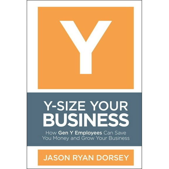 Y-Size Your Business: How Gen Y Employees Can Save You Money and Grow Your Business, (Hardcover)