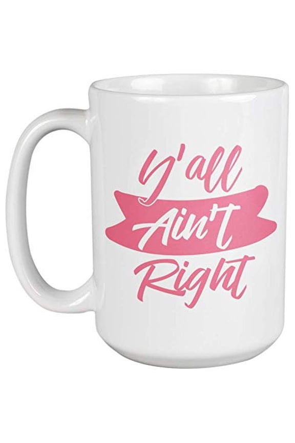 Y'all Ain't Right. Clever Southern America Slang Coffee & Tea Gift Mug For United States Southerners, South American Women, Men, Boys, Girls, Collectors, Artists, Streetsmarts And Teenagers (15oz)