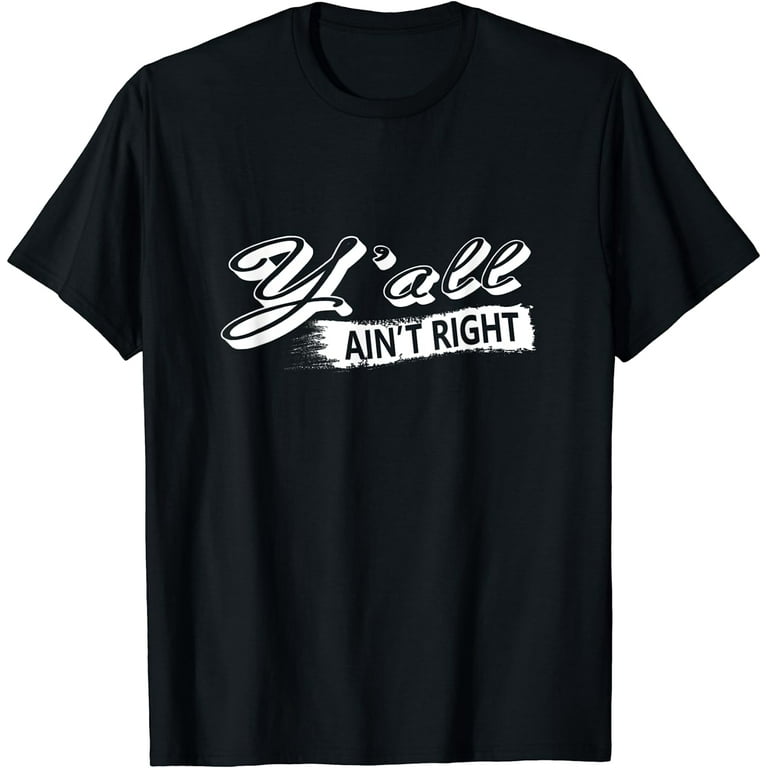 Y'all Ain't Right Novelty Tshirt - Funny Shirt For Women Men Y'all Ain't Right Novelty Tshirt - Funny Shirt For Women Men