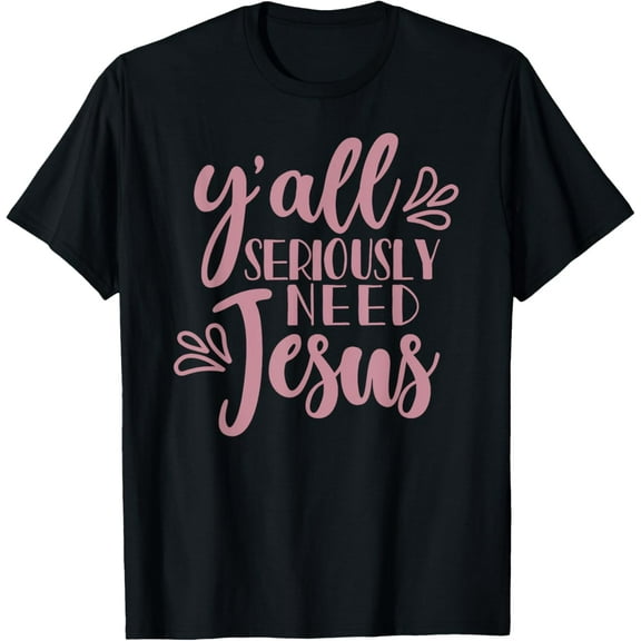 Y'all Seriously Need Jesus Southern Christian Faith Tshirt Funny Creative Graphic T-Shirt