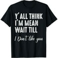 thumbnail image 1 of Y'all Think I'm Mean Wait Till I Don't Like You T-Shirt, 1 of 4