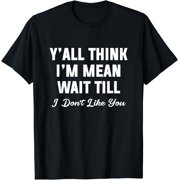 Y ll Think I  Mean Wait Till I Don  Like You T-Shirt