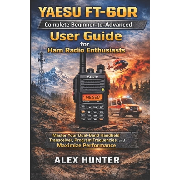 YAESU FT-60R Complete Beginner-to-Advanced User Guide for Ham Radio Enthusiasts, (Paperback)