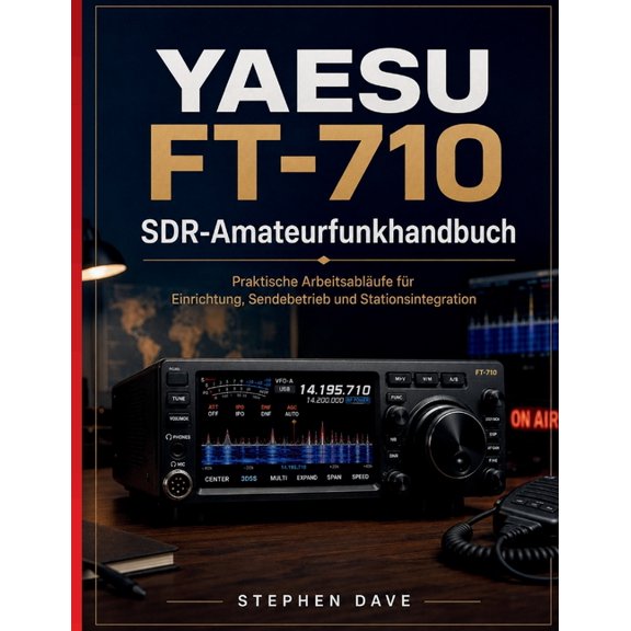 YAESU FT-710 SDR-Amateurfunkhandbuch: Praktische Arbeitsablufe fr Einrichtung, Sendebetrieb und Stationsintegration, (Paperback)