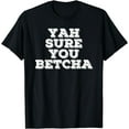 thumbnail image 1 of YAH SURE YOU BETCHA Shirt Funny State Minnesota Gift Idea, 1 of 4
