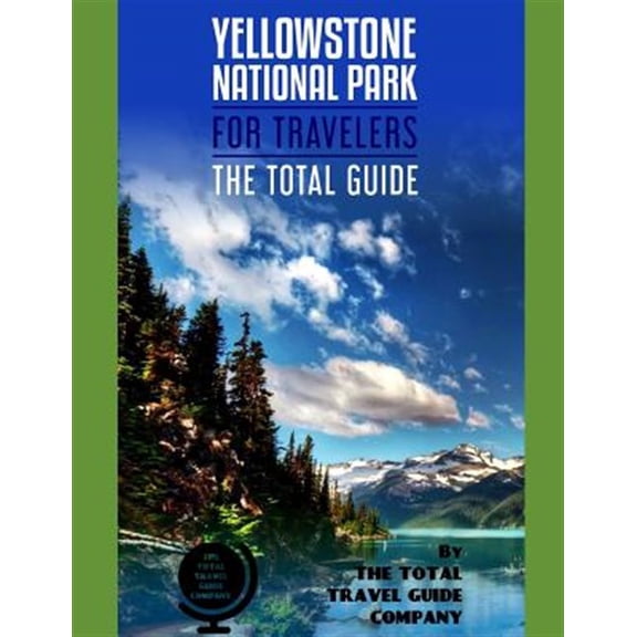 YELLOWSTONE NATIONAL PARK FOR TRAVELERS. The total guide: The comprehensive traveling guide for all (Paperback) by The Total Travel Guide Company