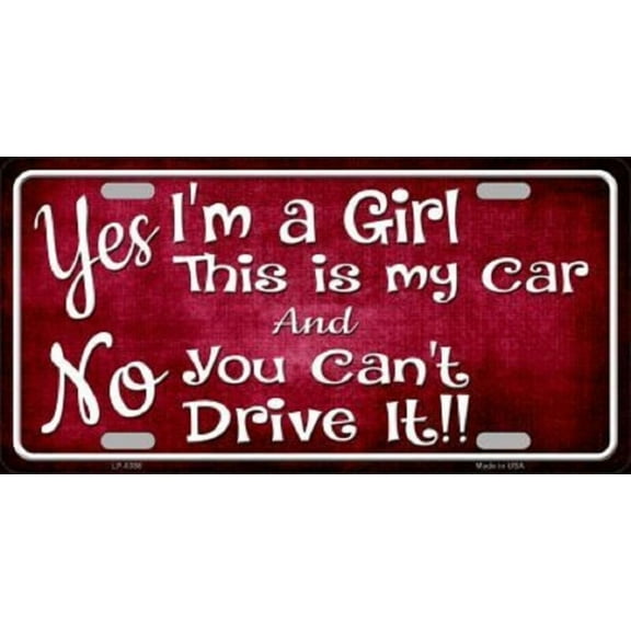 YES I'M A GIRL THIS IS MY CAR NO YOU CAN'T DRIVE IT METAL NOVELTY LICENSE PLATE - Aluminum ( 12 inch x 6 inch )