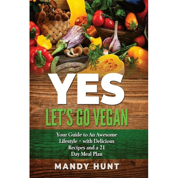 YES - Let's Go Vegan: Your Guide to an Awesome Lifestyle - with Delicious Recipes and a 21-Day Meal Plan, (Paperback)