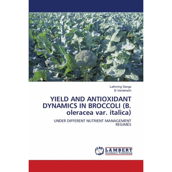 YIELD AND ANTIOXIDANT DYNAMICS IN BROCCOLI (B. oleracea var. italica), (Paperback)
