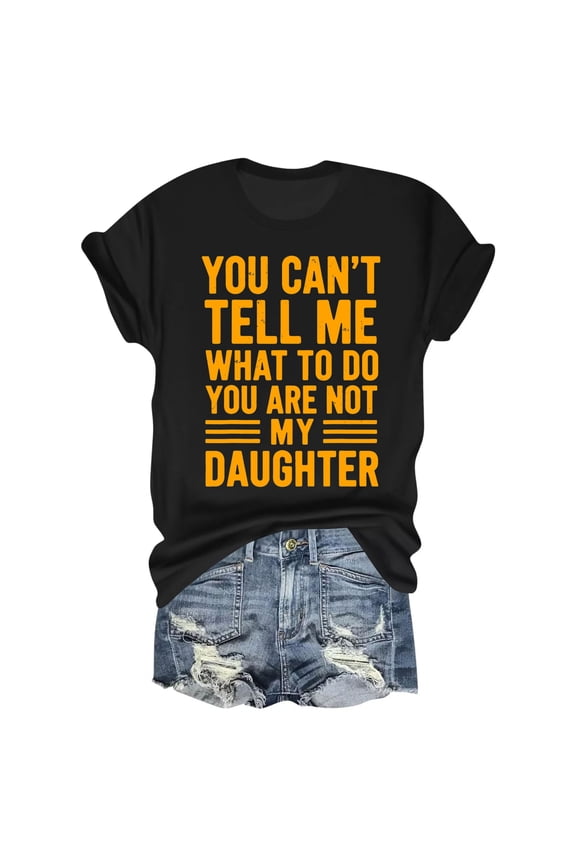 YOU CAN'T TELL ME WHAT TO DO YOU ARE NOT MY DAUGHTER T-Shirt – Bold Statement Design – Empowerment Apparel – Perfect for Confident Individuals