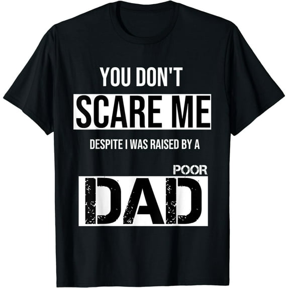 YOU DON'T SCARE ME DESPITE I WAS RAISED BY A POOR DAD T-Shirt