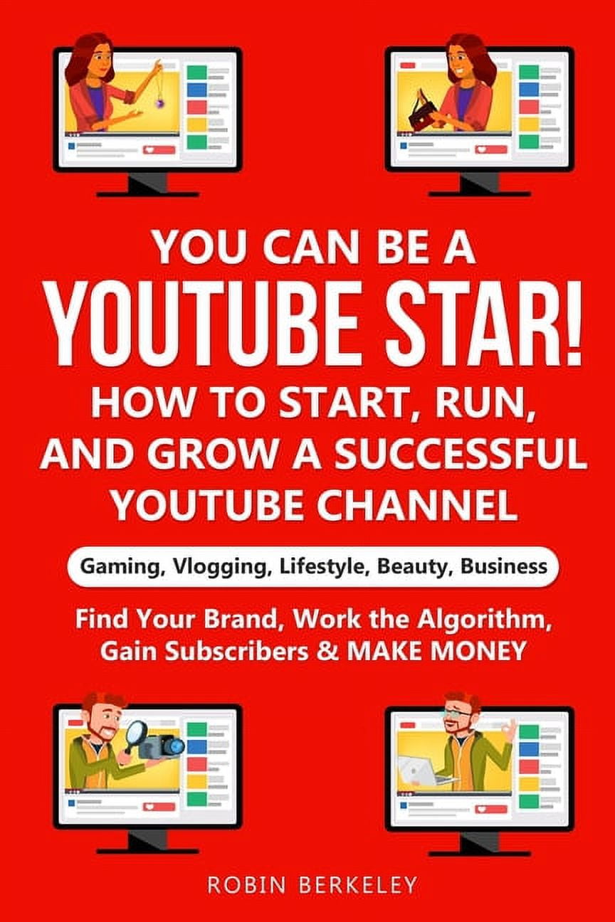 YOU can be a  Star! How to Start, Run, and Grow a Successful   Channel Gaming, Vlogging, Lifestyle, Beauty, Business : Find Your Brand,  Work the Algorithm, Gain Subscribers & MAKE