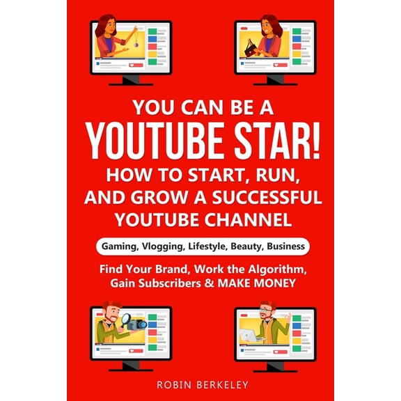 YOU can be a YouTube Star! How to Start, Run, and Grow a Successful YouTube Channel Gaming, Vlogging, Lifestyle, Beauty,, (Paperback)